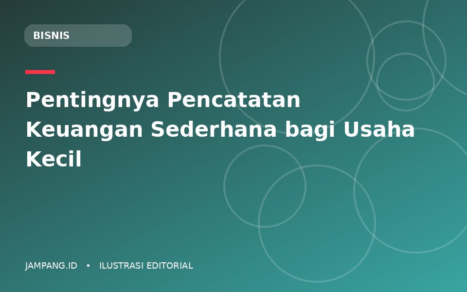 Ilustrasi editorial: Pentingnya Pencatatan Keuangan Sederhana bagi Usaha Kecil