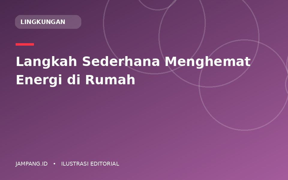 Ilustrasi editorial: Langkah Sederhana Menghemat Energi di Rumah